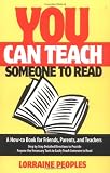Peoples, Lorraine: You Can Teach Someone to Read: A How-To Book for Friends, Parents, and Teachers Step-By-Step Detailed Directions to Provide Anyone the Necessary Tools to Easily Teach Someone to r Peoples, Lorraine: You Can Teach Someone to Read: A How-To Book for Friends, Parents, and Teachers Step-By-Step Detailed Directions to Provide Anyone the Necessary Tools to Easily Teach Someone to r