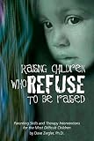 Ziegler, Dave: Raising Children Who Refuse to Be Raised: Parenting Skills and Therapy Interventions for the Most Difficult Children