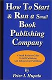 Hupalo, Peter I.: How to Start and Run a Small Book Publishing Company: A Small Business Guide to Self-Publishing and Independent Publishing Hupalo, Peter I.: How to Start and Run a Small Book Publishing Company: A Small Business Guide to Self-Publishing and Independent Publishing