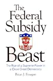 Finegan, Brian J.: The Federal Subsidy Beast: The Rise of a Supreme Power in a Once Great Democracy Finegan, Brian J.: The Federal Subsidy Beast: The Rise of a Supreme Power in a Once Great Democracy