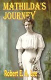 Lee, Robert E. A.: Mathilda's Journey: The Life of Clara Mathilda Glasrud Lee Lee, Robert E. A.: Mathilda's Journey: The Life of Clara Mathilda Glasrud Lee
