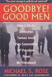 Rose, Michael S.: Goodbye! Good Men: How Catholic Seminaries Turned Away Two Generations of Vocations from the Priesthood Rose, Michael S.: Goodbye! Good Men: How Catholic Seminaries Turned Away Two Generations of Vocations from the Priesthood