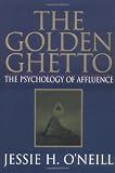 O'Neill, Jessie H.: The Golden Ghetto: The Psychology Of Affluence O'Neill, Jessie H.: The Golden Ghetto: The Psychology Of Affluence