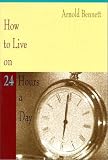 Bennett, Arnold: How to Live on 24 Hours a Day