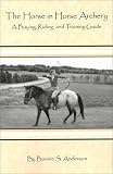 Anderson, Bonnie S: The Horse in Horse Archery: A Buying, Riding, and Training Guide Anderson, Bonnie S: The Horse in Horse Archery: A Buying, Riding, and Training Guide