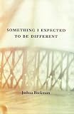 Beckman, Joshua Saul: Something I Expected to Be Different Beckman, Joshua Saul: Something I Expected to Be Different