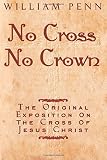 Penn, William: No Cross No Crown: A Discourse Showing the Nature and Discipline of the Holy Cross of Christ; And That the Denial of Self