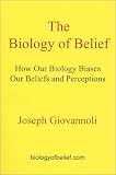 Giovannoli, Joseph: The Biology of Belief: How Our Biology Biases Our Beliefs and Perceptions Giovannoli, Joseph: The Biology of Belief: How Our Biology Biases Our Beliefs and Perceptions