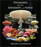 Lockwood, Taylor F.: Treasures from the Kingdom of Fungi: Photographs of Mushrooms and Other Fungi from Around the World