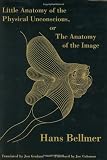 Bellmer, Hans: Little Anatomy of the Physical Unconscious: Or, the Anatomy of the Image