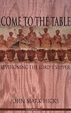 Hicks, John Mark: Come to the Table: Revisioning the Lord's Supper Hicks, John Mark: Come to the Table: Revisioning the Lord's Supper