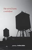 Baker, Andrea: Like Wind Loves A Window: Poems Baker, Andrea: Like Wind Loves A Window: Poems