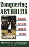 Allan, Barbara D.: Conquering Arthritis, What Doctors Don't Tell You Because They Don't Know: (9 Secrets I Learned the Hard Way)
