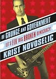 Novoselic, Krist: Of Grunge and Government : Let's Fix This Broken Democracy!