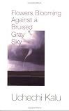 Kalu, Uchechi: Flowers Blooming Against a Bruised Gray Sky Kalu, Uchechi: Flowers Blooming Against a Bruised Gray Sky