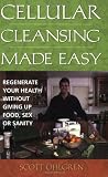 Ohlgren, Scott: Cellular Cleansing Made Easy: Regenerate Your Health Without Giving Up Food, Sex, Or Sanity