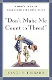 Plowman, Ginger: Don't Make Me Count to Three: a Mom's Look at Heart-Oriented Discipline Plowman, Ginger: Don't Make Me Count to Three: a Mom's Look at Heart-Oriented Discipline