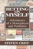 Crist, Steven: Betting on Myself: Adventures of a Horseplayer and Publisher
