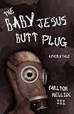 Mellick, Carlton: The Baby Jesus Butt Plug: A Fairy Tale Mellick, Carlton: The Baby Jesus Butt Plug: A Fairy Tale