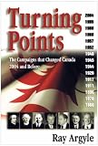 Argyle, Ray: Turning Points: The Campaigns That Changed Canada  2004 and Before