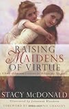 McDonald, Stacy: Raising Maidens of Virtue: A Study of Feminine Loveliness for Mothers and Daughters