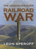 Speroff, Leon: The Deschutes River Railroad War Speroff, Leon: The Deschutes River Railroad War