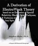 Blaha, Stephen: A Derivation of Electroweak Theory Based on an Extension of Special Relativity: Black Hole Tachyons & Tachyons of Any Spin