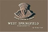 Clark, Rusty: West Springfield, Massachusetts: Stories Carved in Stone Clark, Rusty: West Springfield, Massachusetts: Stories Carved in Stone