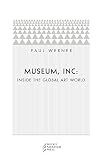 Werner, Paul: Museum, Inc.: Inside the Global Art World Werner, Paul: Museum, Inc.: Inside the Global Art World