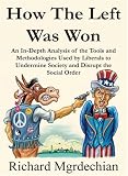 Mgrdechian, Richard: How the Left Was Won: An In-depth Analysis of the Tools And Methodologies Used by Liberals to Undermine Society And Disrupt the Social Order