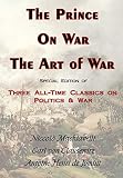 Machiavelli, Niccolo: The Prince, on War and the Art of War: Special Edition of Three All-Time Classics on Politics and War