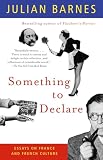 Barnes, Julian: Something to Declare: Essays on France and French Culture Barnes, Julian: Something to Declare: Essays on France and French Culture