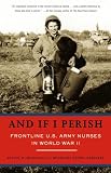 Monahan, Evelyn: And If I Perish: Frontline U.S. Army Nurses in World War II