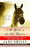 Smiley, Jane: A Year At The Races: Reflections On Horses, Humans, Love, Money, And Luck Smiley, Jane: A Year At The Races: Reflections On Horses, Humans, Love, Money, And Luck