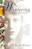 Moses, Kate: Wintering: A Novel of Sylvia Plath Moses, Kate: Wintering: A Novel of Sylvia Plath
