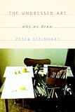 Steinhart, Peter: The Undressed Art : Why We Draw