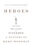 Hughes-Hallett, Lucy: Heroes : Saviors, Traitors, and Supermen: A History of Hero Worship Hughes-Hallett, Lucy: Heroes : Saviors, Traitors, and Supermen: A History of Hero Worship