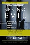 Baer, Robert: See No Evil: The True Story of a Ground Soldier in the Cia's War on Terrorism Baer, Robert: See No Evil: The True Story of a Ground Soldier in the Cia's War on Terrorism