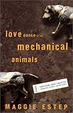 Estep, Maggie: Love Dance of the Mechanical Animals: Confessions, Highly Subjective Journalism, Old Rants and New Stories Estep, Maggie: Love Dance of the Mechanical Animals: Confessions, Highly Subjective Journalism, Old Rants and New Stories