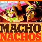 Heyhoe, Kate: Macho Nachos : 50 Toppings, Salsas, and Spreads for Irresistible Snacks and Light Meals