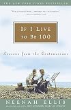 Ellis, Neenah: If I Live to Be 100: Lessons from the Centenarians Ellis, Neenah: If I Live to Be 100: Lessons from the Centenarians
