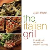 Negrin, Micol: The Italian Grill: Fresh Ideas To Fire Up Your Outdoor Cooking