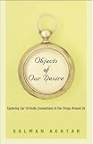 Akhtar, Salman: Objects of Our Desire: Exploring Our Intimate Connections with the Things Around Us Akhtar, Salman: Objects of Our Desire: Exploring Our Intimate Connections with the Things Around Us