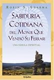 Sharman, Robin S.: Sabiduría Cotidiana del Monje que Vendió su Ferrari Sharman, Robin S.: Sabiduría Cotidiana del Monje que Vendió su Ferrari