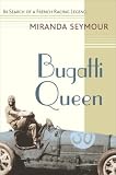 Seymour, Miranda: Bugatti Queen: In Search of a French Racing Legend Seymour, Miranda: Bugatti Queen: In Search of a French Racing Legend