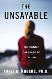 Rogers, Annie: The Unsayable : Understanding the Hidden Language of Trauma Rogers, Annie: The Unsayable : Understanding the Hidden Language of Trauma