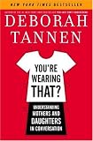 Tannen, Deborah: You're Wearing That? : Understanding Mothers and Daughters in Conversation Tannen, Deborah: You're Wearing That? : Understanding Mothers and Daughters in Conversation