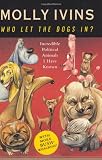 Ivins, Molly: Who Let the Dogs In?: Incredible Political Animals I Have Known Ivins, Molly: Who Let the Dogs In?: Incredible Political Animals I Have Known