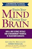 Begley, Sharon: Train Your Mind: How a New Science Reveals Our Extraordinary Potential to Transform Ourselves Begley, Sharon: Train Your Mind: How a New Science Reveals Our Extraordinary Potential to Transform Ourselves