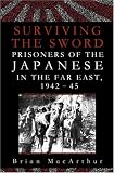 MacArthur, Brian: Surviving the Sword: Prisoners of the Japanese in the Far East, 1942-45 MacArthur, Brian: Surviving the Sword: Prisoners of the Japanese in the Far East, 1942-45